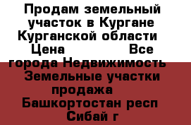 Продам земельный участок в Кургане Курганской области › Цена ­ 500 000 - Все города Недвижимость » Земельные участки продажа   . Башкортостан респ.,Сибай г.